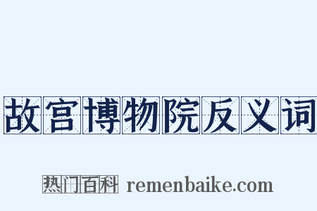 故宫博物院反义词是什么意思的图片